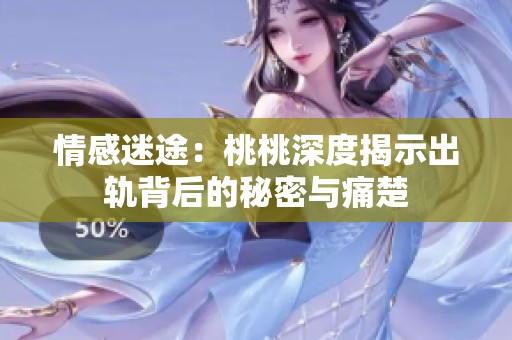 情感迷途：桃桃深度揭示出轨背后的秘密与痛楚