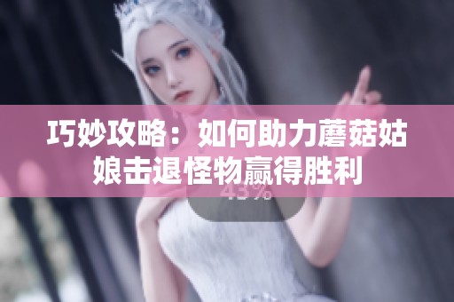 巧妙攻略：如何助力蘑菇姑娘击退怪物赢得胜利