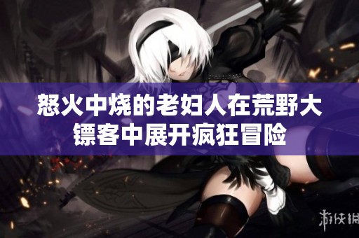 怒火中烧的老妇人在荒野大镖客中展开疯狂冒险