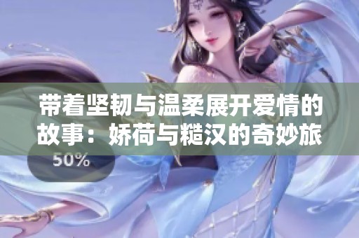 带着坚韧与温柔展开爱情的故事：娇荷与糙汉的奇妙旅程