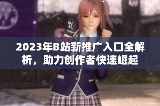 2023年B站新推广入口全解析，助力创作者快速崛起
