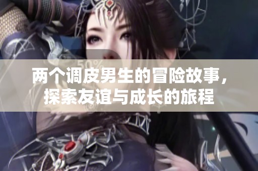 两个调皮男生的冒险故事，探索友谊与成长的旅程