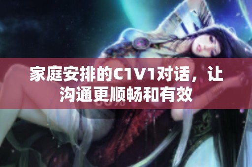 家庭安排的C1V1对话，让沟通更顺畅和有效