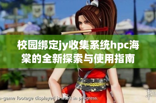 校园绑定jy收集系统hpc海棠的全新探索与使用指南