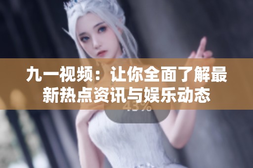 九一视频：让你全面了解最新热点资讯与娱乐动态