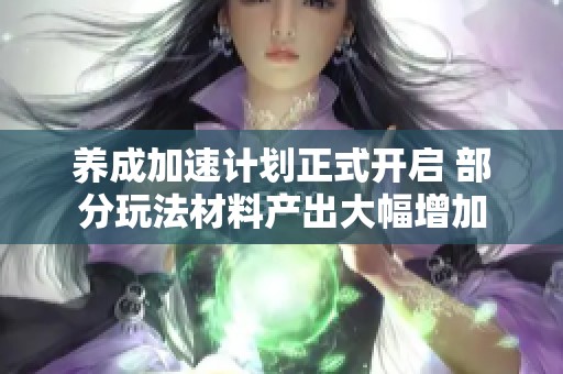 养成加速计划正式开启 部分玩法材料产出大幅增加