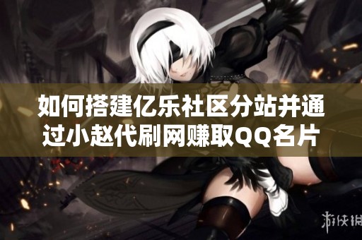 如何搭建亿乐社区分站并通过小赵代刷网赚取QQ名片点赞收入