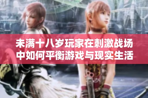 未满十八岁玩家在刺激战场中如何平衡游戏与现实生活