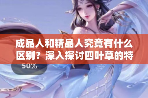 成品人和精品人究竟有什么区别？深入探讨四叶草的特性与定义
