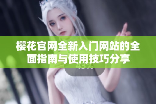 樱花官网全新入门网站的全面指南与使用技巧分享