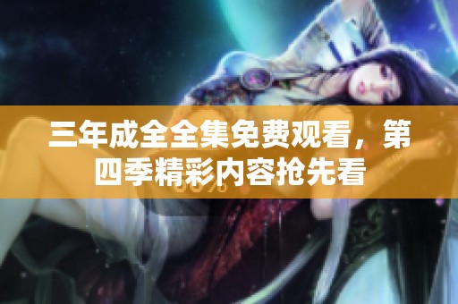 三年成全全集免费观看，第四季精彩内容抢先看