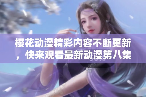 樱花动漫精彩内容不断更新，快来观看最新动漫第八集！