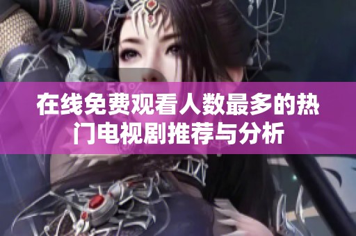 在线免费观看人数最多的热门电视剧推荐与分析