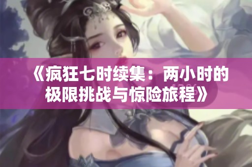 《疯狂七时续集：两小时的极限挑战与惊险旅程》