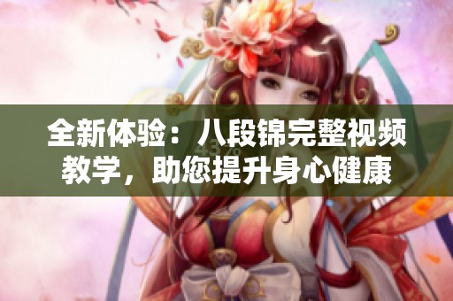 全新体验：八段锦完整视频教学，助您提升身心健康