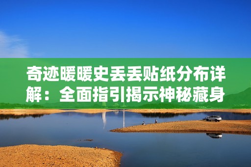 奇迹暖暖史丢丢贴纸分布详解：全面指引揭示神秘藏身之处