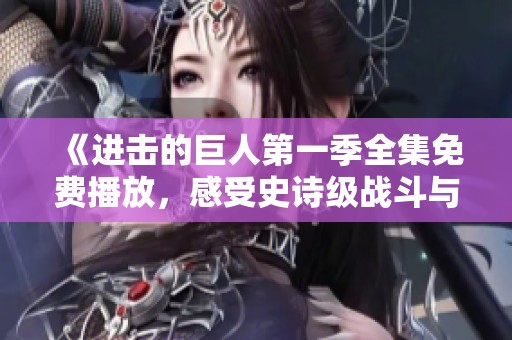 《进击的巨人第一季全集免费播放，感受史诗级战斗与剧情》