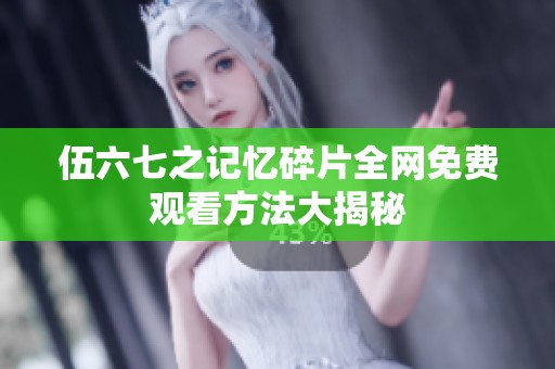 伍六七之记忆碎片全网免费观看方法大揭秘