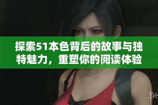 探索51本色背后的故事与独特魅力，重塑你的阅读体验