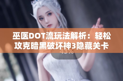 巫医DOT流玩法解析：轻松攻克暗黑破坏神3隐藏关卡攻略