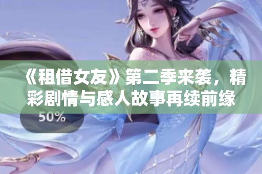 《租借女友》第二季来袭，精彩剧情与感人故事再续前缘