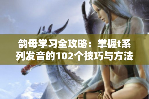 韵母学习全攻略：掌握t系列发音的102个技巧与方法