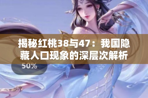 揭秘红桃38与47：我国隐藏人口现象的深层次解析