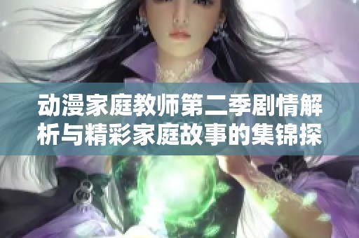 动漫家庭教师第二季剧情解析与精彩家庭故事的集锦探讨