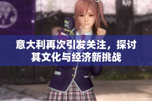 意大利再次引发关注，探讨其文化与经济新挑战