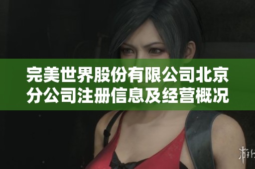 完美世界股份有限公司北京分公司注册信息及经营概况分析