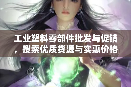 工业塑料零部件批发与促销，搜索优质货源与实惠价格详解