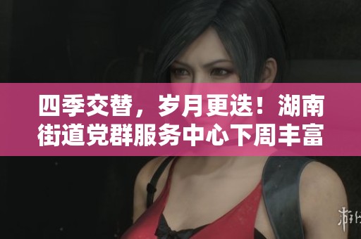 四季交替，岁月更迭！湖南街道党群服务中心下周丰富活动安排一览
