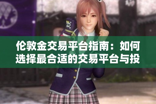 伦敦金交易平台指南：如何选择最合适的交易平台与投资策略