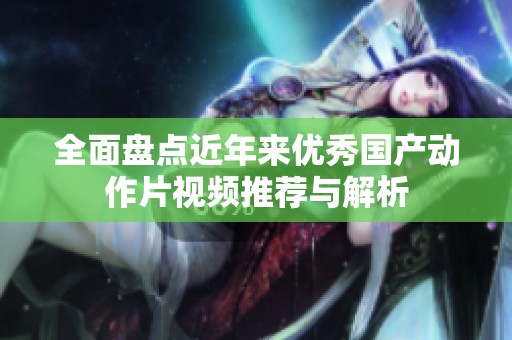 全面盘点近年来优秀国产动作片视频推荐与解析