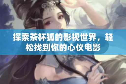 探索茶杯狐的影视世界，轻松找到你的心仪电影