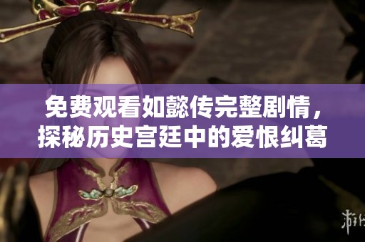 免费观看如懿传完整剧情，探秘历史宫廷中的爱恨纠葛