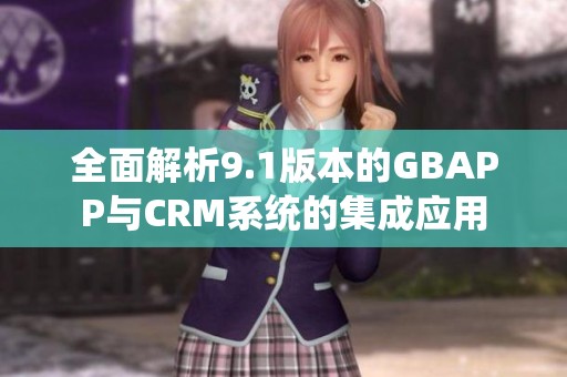 全面解析9.1版本的GBAPP与CRM系统的集成应用