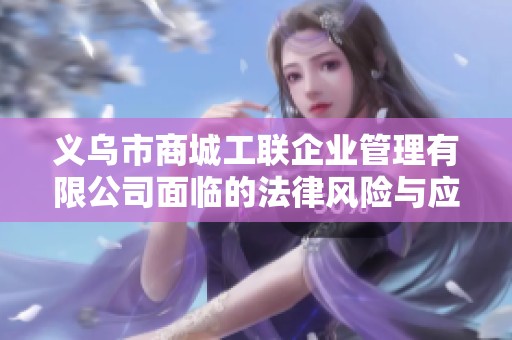 义乌市商城工联企业管理有限公司面临的法律风险与应对策略分析