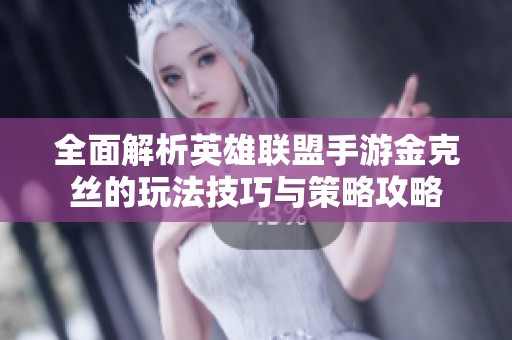 全面解析英雄联盟手游金克丝的玩法技巧与策略攻略