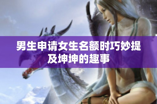 男生申请女生名额时巧妙提及坤坤的趣事
