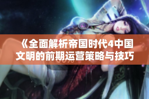《全面解析帝国时代4中国文明的前期运营策略与技巧》