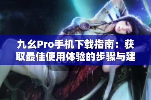 九幺Pro手机下载指南：获取最佳使用体验的步骤与建议
