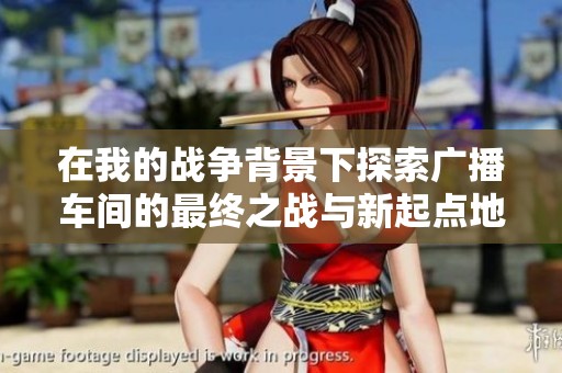 在我的战争背景下探索广播车间的最终之战与新起点地图的传奇对决