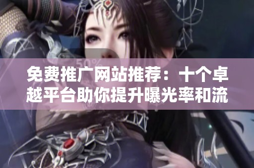 免费推广网站推荐：十个卓越平台助你提升曝光率和流量