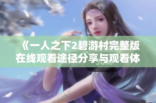 《一人之下2碧游村完整版在线观看途径分享与观看体验》