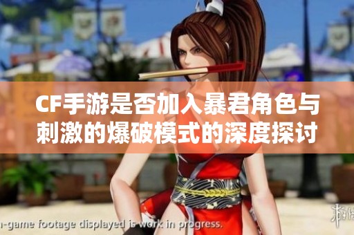 CF手游是否加入暴君角色与刺激的爆破模式的深度探讨