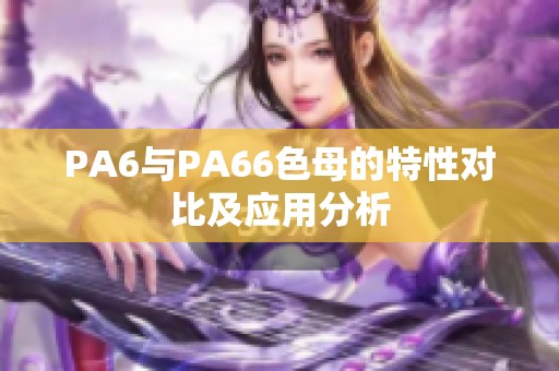 PA6与PA66色母的特性对比及应用分析