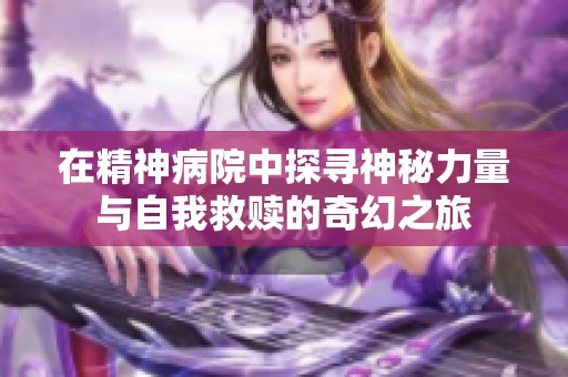 在精神病院中探寻神秘力量与自我救赎的奇幻之旅