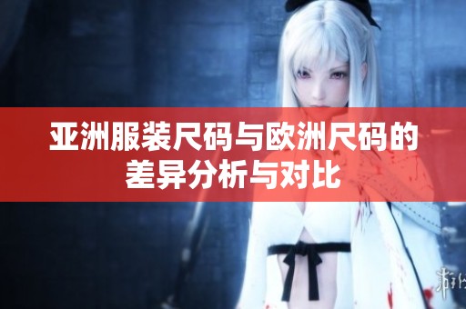 亚洲服装尺码与欧洲尺码的差异分析与对比