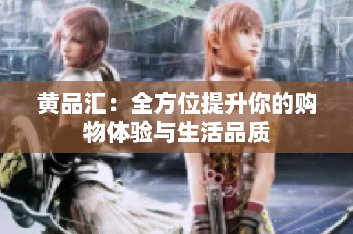 黄品汇：全方位提升你的购物体验与生活品质